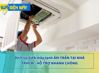 DỊCH VỤ SỬA MÁY LẠNH ÂM TRẦN TẠI NHÀ TPHCM - HỖ TRỢ NHANH CHÓNG TRONG NGÀY