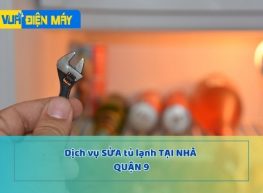 DỊCH VỤ SỬA TỦ LẠNH TẠI NHÀ QUẬN 9 - GIÁ RẺ VÀ UY TÍN TẠI TP.HCM