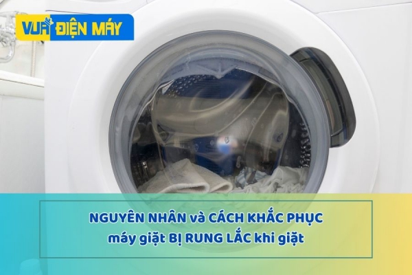 Máy giặt rung lắc khi giặt - Nguyên nhân và cách khắc phục 